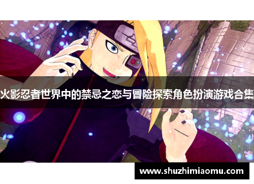 火影忍者世界中的禁忌之恋与冒险探索角色扮演游戏合集